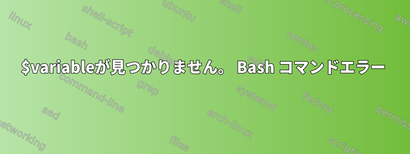 $variableが見つかりません。 Bash コマンドエラー