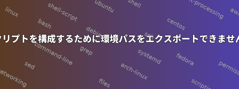 スクリプトを構成するために環境パスをエクスポートできません。