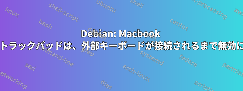 Debian: Macbook キーボード/トラックパッドは、外部キーボードが接続されるまで無効になります。