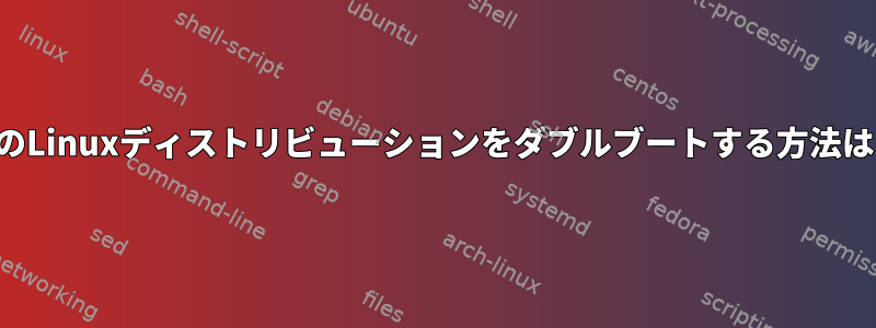 2つのLinuxディストリビューションをダブルブートする方法は？