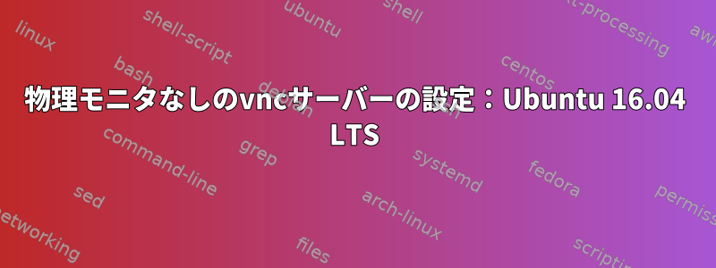物理モニタなしのvncサーバーの設定：Ubuntu 16.04 LTS