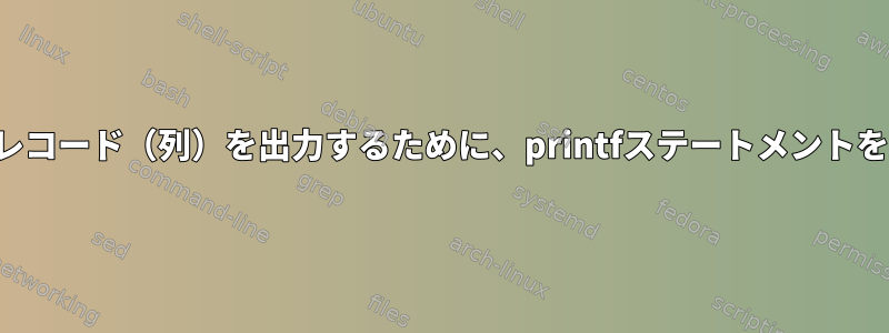 塗りつぶしオプションを持ついくつかのレコード（列）を出力するために、printfステートメントをスクリプトに作成しようとしています。