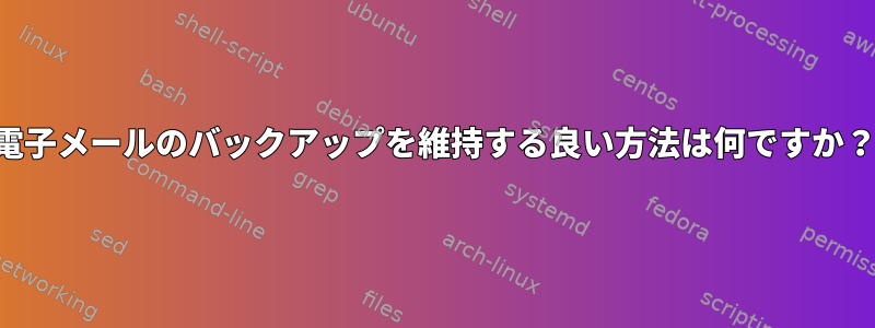 電子メールのバックアップを維持する良い方法は何ですか？