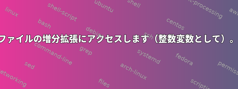 ファイルの増分拡張にアクセスします（整数変数として）。