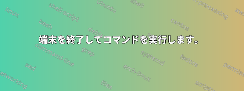 端末を終了してコマンドを実行します。