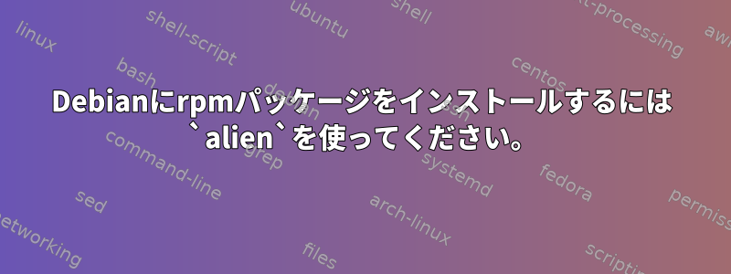 Debianにrpmパッケージをインストールするには `alien`を使ってください。