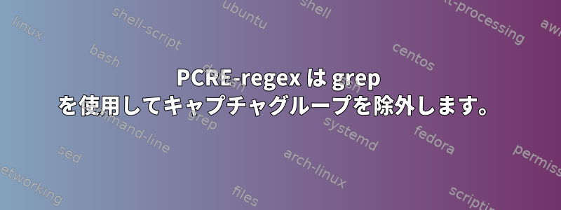 PCRE-regex は grep を使用してキャプチャグループを除外します。