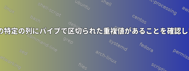 csvファイルの特定の列にパイプで区切られた重複値があることを確認してください。