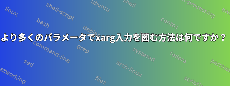 より多くのパラメータでxarg入力を囲む方法は何ですか？