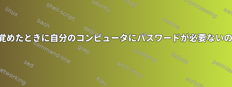 休止状態から目覚めたときに自分のコンピュータにパスワードが必要ないのはなぜですか？