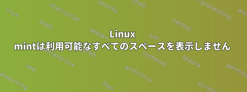 Linux mintは利用可能なすべてのスペースを表示しません