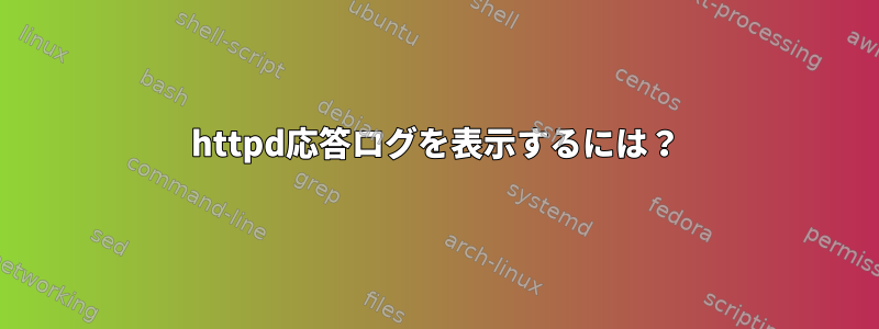 httpd応答ログを表示するには？