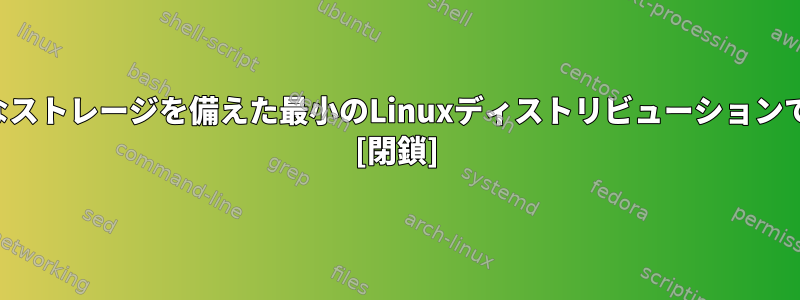 大規模なストレージを備えた最小のLinuxディストリビューションですか？ [閉鎖]