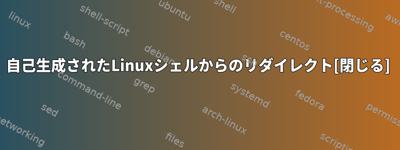 自己生成されたLinuxシェルからのリダイレクト[閉じる]