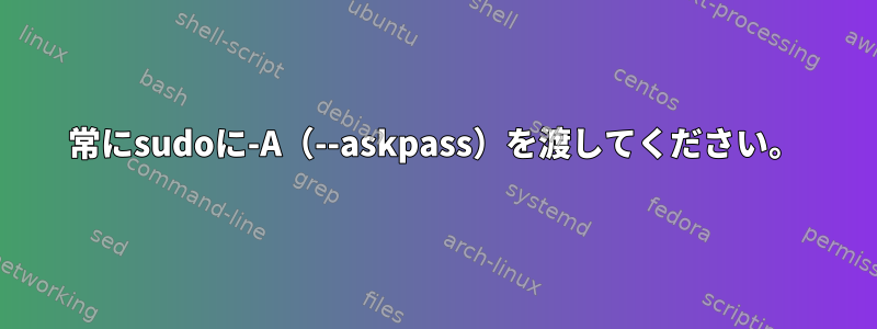 常にsudoに-A（--askpass）を渡してください。