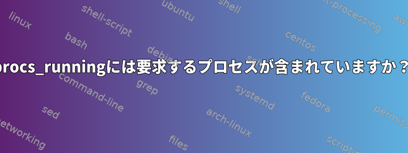 procs_runningには要求するプロセスが含まれていますか？