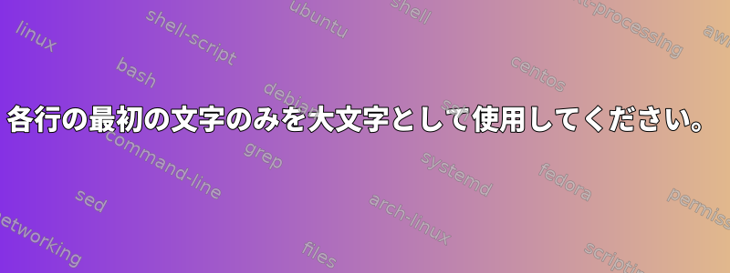 各行の最初の文字のみを大文字として使用してください。