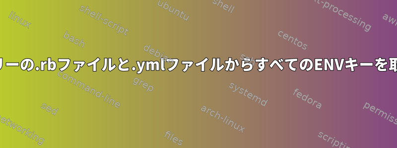 ディレクトリツリーの.rbファイルと.ymlファイルからすべてのENVキーを取得する方法は？