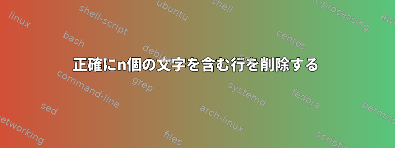 正確にn個の文字を含む行を削除する