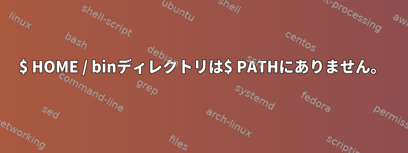 $ HOME / binディレクトリは$ PATHにありません。