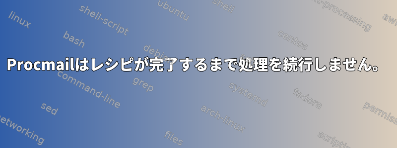 Procmailはレシピが完了するまで処理を続行しません。