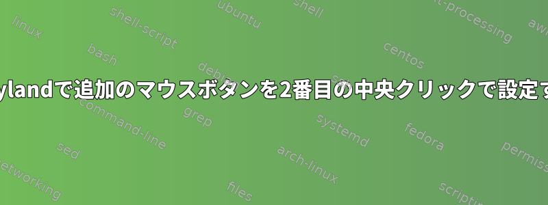 Waylandで追加のマウスボタンを2番目の中央クリックで設定する