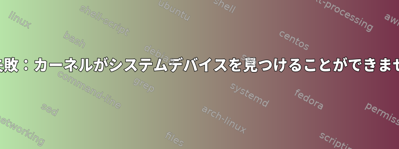 起動失敗：カーネルがシステムデバイスを見つけることができません。