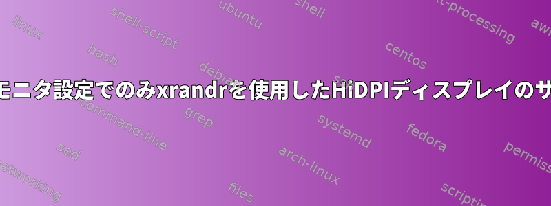 デュアルモニタ設定でのみxrandrを使用したHiDPIディスプレイのサイズ変更