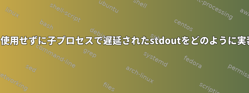 一時ファイルを使用せずに子プロセスで遅延されたstdoutをどのように実装できますか？