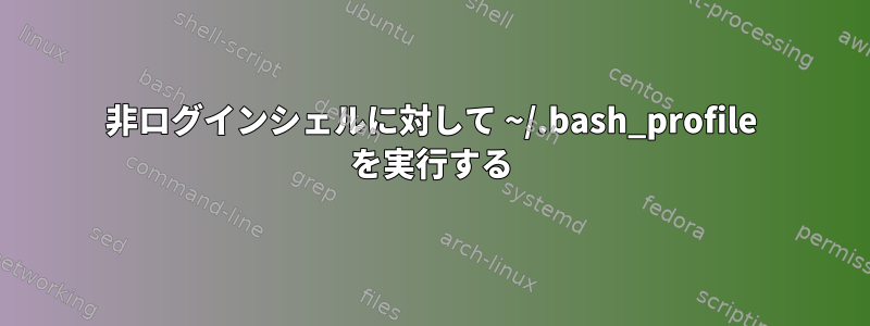 非ログインシェルに対して ~/.bash_profile を実行する