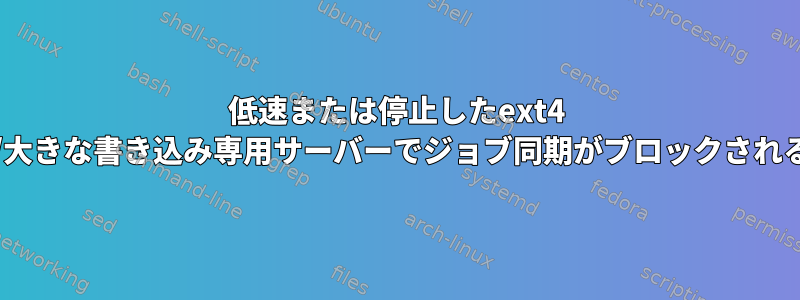 低速または停止したext4 //大きな書き込み専用サーバーでジョブ同期がブロックされる