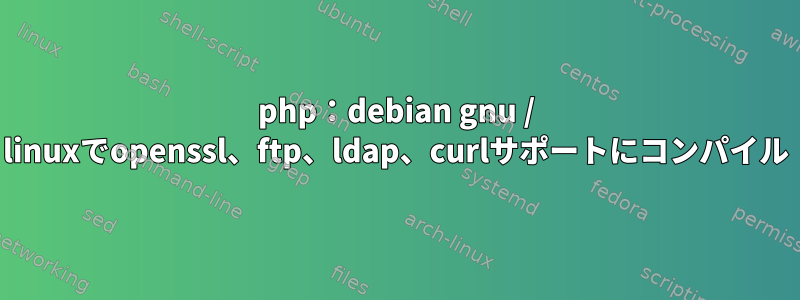 php：debian gnu / linuxでopenssl、ftp、ldap、curlサポートにコンパイル