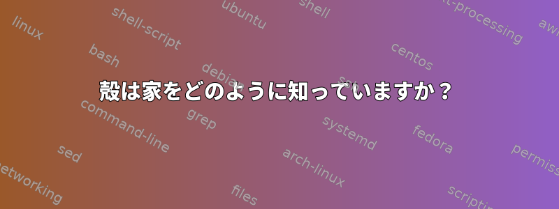 殻は家をどのように知っていますか？