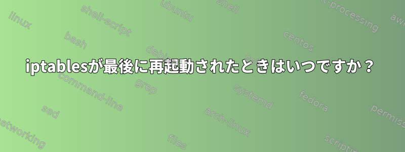 iptablesが最後に再起動されたときはいつですか？