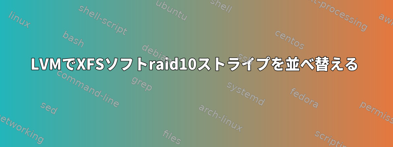 LVMでXFSソフトraid10ストライプを並べ替える