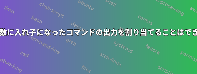 bashの変数に入れ子になったコマンドの出力を割り当てることはできません。