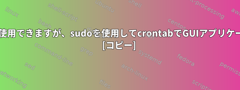 sudo：「指定されたプロトコルなし」を使用できますが、sudoを使用してcrontabでGUIアプリケーションを実行できないのはなぜですか？ [コピー]