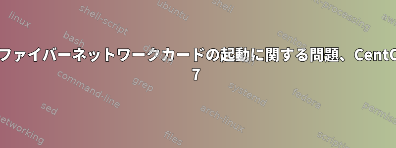 光ファイバーネットワークカードの起動に関する問題、CentOS 7