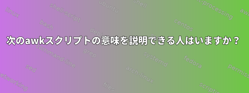 次のawkスクリプトの意味を説明できる人はいますか？