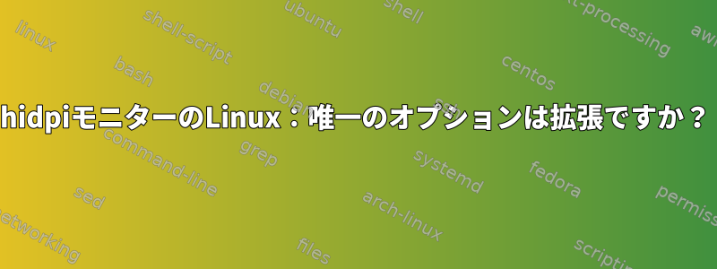 hidpiモニターのLinux：唯一のオプションは拡張ですか？