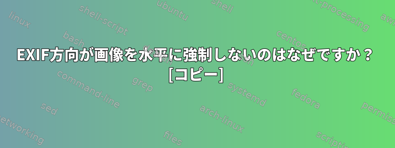 EXIF方向が画像を水平に強制しないのはなぜですか？ [コピー]