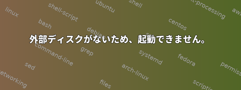 外部ディスクがないため、起動できません。