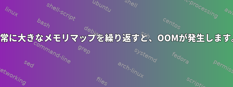 非常に大きなメモリマップを繰り返すと、OOMが発生します。