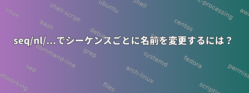 seq/nl/...でシーケンスごとに名前を変更するには？