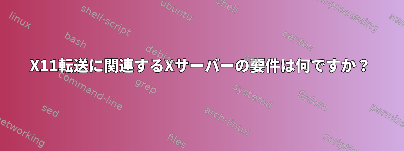 X11転送に関連するXサーバーの要件は何ですか？