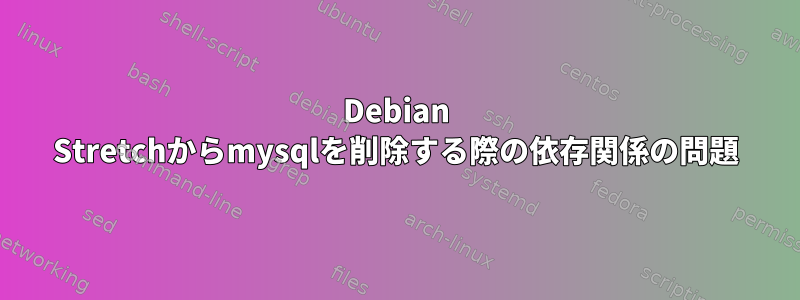 Debian Stretchからmysqlを削除する際の依存関係の問題