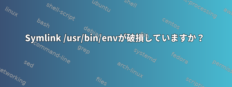 Symlink /usr/bin/envが破損していますか？