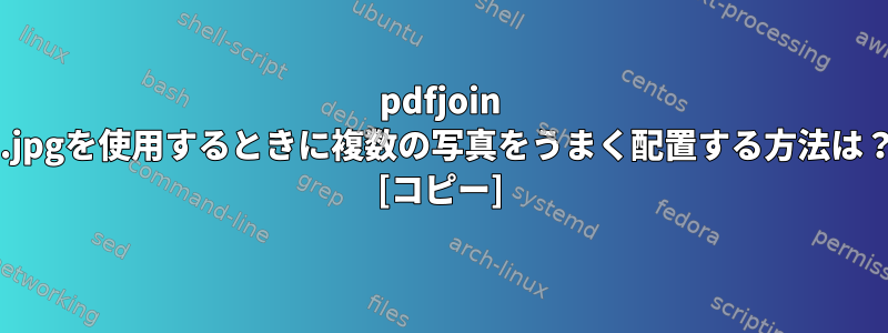 pdfjoin *.jpgを使用するときに複数の写真をうまく配置する方法は？ [コピー]