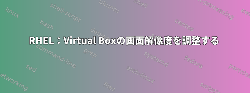 RHEL：Virtual Boxの画面解像度を調整する