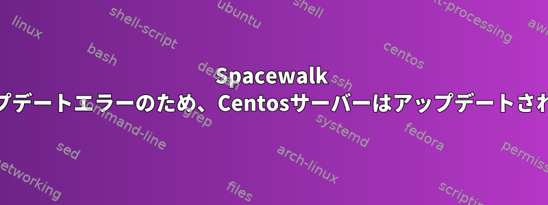 Spacewalk yumアップデートエラーのため、Centosサーバーはアップデートされません。